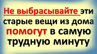 Никогда не выбрасывайте эти старые вещи из дома. Такие предметы помогут в самую трудную минуту