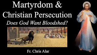 Meaning of Martyrdom & Christian Persecution: Does God want Bloodshed? Explaining the Faith