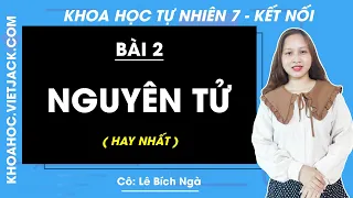 Khoa học tự nhiên 7 - Kết nối tri thức | Bài 2: Nguyên tử - Giải KHTN 7 - Cô Lê Bích Ngà (HAY NHẤT)