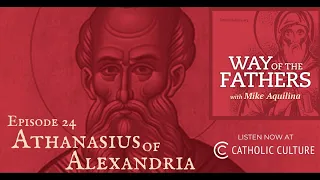 24—Athanasius against the World | Way of the Fathers with Mike Aquilina