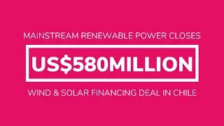 We have closed a USD$580 million wind and solar financing deal in Chile