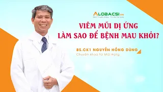 Viêm mũi dị ứng, làm sao để bệnh mau khỏi? BS.CK1 Nguyễn Hồng Dũng