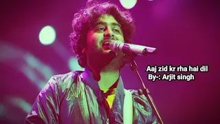 Aaj zid kr rha hai dil (Lyrics) /By-Arjit singh