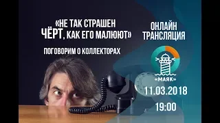 Не так страшен ЧЁРТ, как его малюют! Поговорим о коллекторах. Маяк списание долгов.