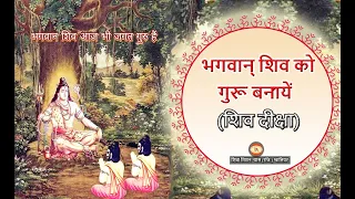भगवान् शिव को गुरू बनायें (शिव दीक्षा) | Make Lord Shiva Your Guru (Shiva Diksha)