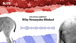 Why Netanyahu Blinked | Political Gabfest Podcast