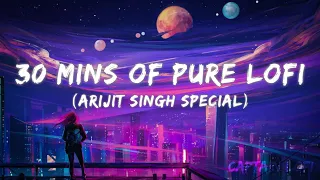 30 MINUTES OF PURE LOFI (ARIJIT SINGH SPECIAL) | 30 MINUTES OF PURE BOLLYWOOD LOFI | POPULAR SONGS