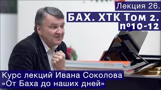 Лекция 26. И.С. Бах. ХТК Том.2.  №10 - 12. | Композитор Иван Соколов о музыке.