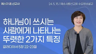 [ 하나님이 쓰시는 사람에게 나타나는 뚜렷한 2가지 성품 I 에스더권 선교사 ] 예수사랑선교회 2024. 5. 15. 수요 영성설교