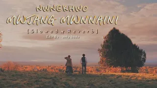 NWNGKHWO MWJANG MWNNAINI || New Bodo Song Slowed x Reverb [ Edit By - @onlybodo121 ]