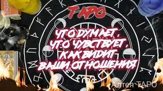 ТАРО! ЧТО ДУМАЕТ, ЧТО ЧУВСТВУЕТ, КАК ВИДИТ НАШИ ОТНОШЕНИЯ