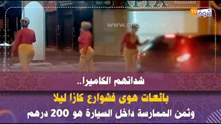 شداتهم الكاميرا..بائعات هوى فشوارع كازا ليلا وثمن الممارسة داخل السيارة هو 200 درهم..شوفو شنو تيديرو