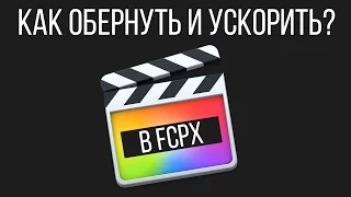 Монтаж видео в FCPX. Как обернуть (reverse) и ускорить видео в Final Cut Pro X?