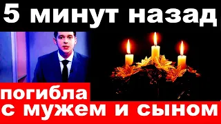 5 минут назад  / погибла с мужем и сыном ../  российская актриса и певица