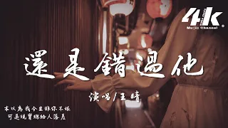 王晴 - 還是錯過他『我們熬過幾個冬夏還是錯過啊，我為你犯的傻 你會不會講給她。』【高音質|動態歌詞Lyrics】♫