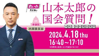 山本太郎の国会質問！参議院・内閣委員会（2024年4月18日16:40頃～）