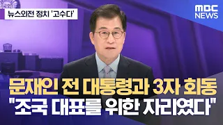 [뉴스외전 정치 고수다] 문재인 전 대통령과 3자 회동 "조국 대표를 위한 자리였다" (2024.05.24/뉴스외전/MBC)