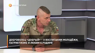 Доброволец «Добрый» – о воспитании молодёжи, патриотизме и любви к Родине