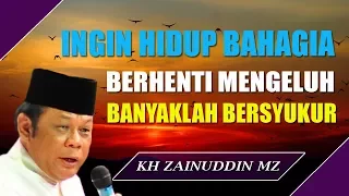 Mau Hidup Bahagia Maka Berhentilah Mengeluh Kemudian Perbanyak Bersyukur - Ceramah KH Zainuddin MZ