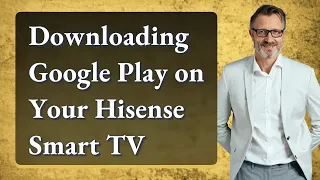Downloading Google Play on Your Hisense Smart TV