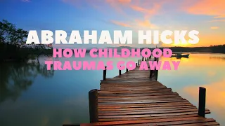 Abraham Hicks ~ How To Release Childhood Trauma