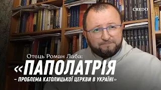 Отець Роман Лаба: «Паполатрія — проблема Католицької Церкви в Україні»