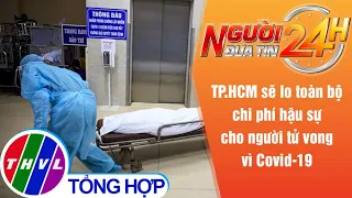 Người đưa tin 24H (18h30 ngày 7/8/2021) - TP.HCM lo toàn bộ chi phí cho người mất do mắc COVID-19