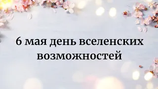 6 мая - День вселенских возможностей.