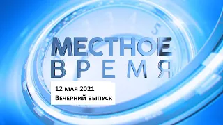 «Местное время» 12 мая 2021 Вечерний выпуск