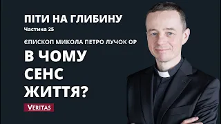 Піти на глибину. Частина 25. Єпископ Микола Петро Лучок ОР.В чому сенс життя?