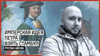 Имперская идея Петра I взять Стамбул | АЙСИН