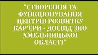 "Створення та функціонування Центрів розвитку кар'єри - досвід ЗПО Хмельницької області".17.04.2024.