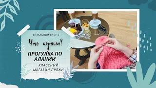 ВЯЗАЛЬНЫЙ ВЛОГ 5/24 / ГОТОВЫЕ РАБОТЫ / ПРОЦЕССЫ / ПОКУПКИ /  АЛАНИЯ