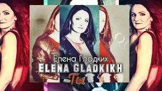 Елена Гладких -Ты(Горячая Новинка Лета)2019