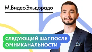 Доклад. «Следующий шаг после омниканальности» — «М.Видео — Эльдорадо»