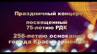 Праздничный концерт, посвященный 75-летию РДК и 256-летию основания города Красноармейска.