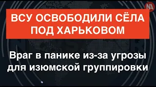 ВСУ сметают врага под Харьковом. Тот в панике – из-за угрозы для изюмской группировки