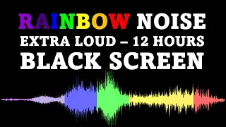 Rainbow Noise, Black Screen | EXTRA LOUD | 12 Hours No Ads