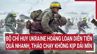 Tin thế giới: Bộ chỉ huy Ukraine hoảng loạn diễn tiến quá nhanh, tháo chạy không kịp rải mìn