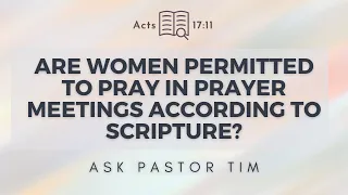 Are Women Permitted to Pray in Prayer Meetings According to Scripture? - Ask Pastor Tim