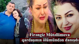 Firəngiz Mütəllimova qardaşının ölümündən danışdı