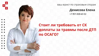 стоит ли требовать от СК доплаты за травмы после ДТП по ОСАГО?