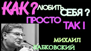 МИХАИЛ ЛАБКОВСКИЙ. КАК ЖИТЬ, ТАК КАК ХОЧЕТСЯ. КАК ЛЮБИТЬ СЕБЯ ПРОСТО ТАК ?