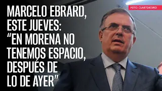 Marcelo Ebrard, este jueves: “En Morena no tenemos espacio, después de lo de ayer”