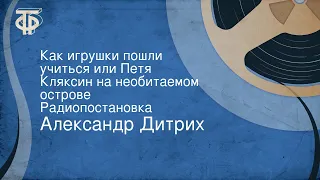 Александр Дитрих. Как игрушки пошли учиться или Петя Кляксин на необитаемом острове. Радиопостановка