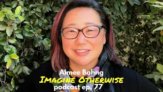 Imagine Otherwise Podcast: Ep 77, Aimee Bahng
