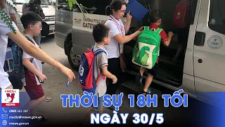 Thời sự 18h tối 30/5. Siết lại quy trình đưa đón trẻ đến trường; chiến sự Rafah tiếp diễn căng thẳng