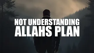 WHEN YOU DON’T UNDERSTAND ALLAH’S PLAN FOR YOU