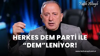 Fatih Altaylı yorumluyor: Herkes Dem Parti ile "Dem"leniyor