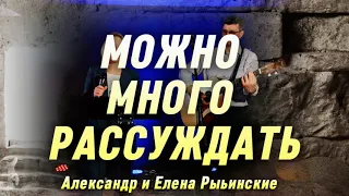 МОЖНО МНОГО РАССУЖДАТЬ. Александр и Елена Рыбинские.